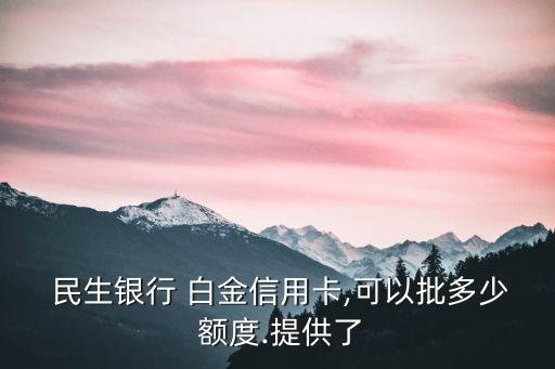  民生銀行 白金信用卡,可以批多少 額度.提供了