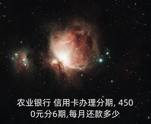 農(nóng)業(yè)銀行 信用卡辦理分期, 4500元分6期,每月還款多少