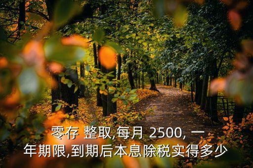  零存 整取,每月 2500, 一年期限,到期后本息除稅實(shí)得多少