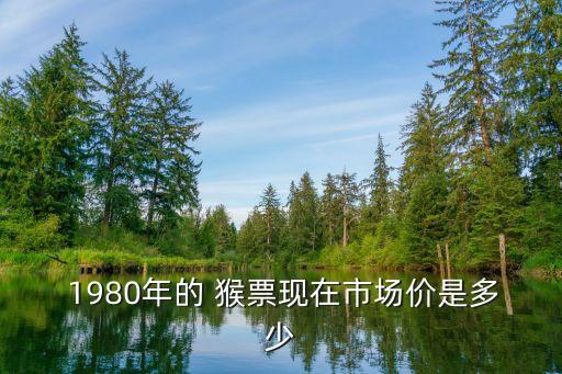 猴票1980面值多少,猴票面值是多少