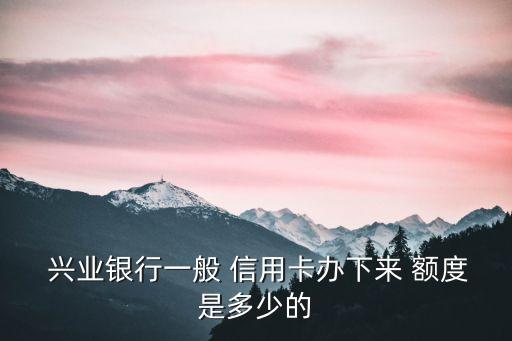 黑色興業(yè)信用卡額度多少,興業(yè)信用卡降額度還能恢復正常嗎