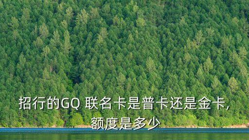 招行的GQ 聯(lián)名卡是普卡還是金卡, 額度是多少
