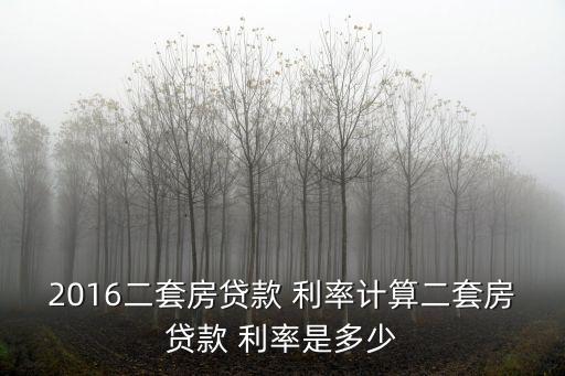 2016二套房貸款 利率計(jì)算二套房貸款 利率是多少