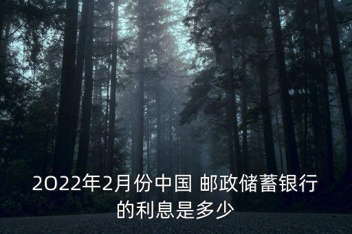 2O22年2月份中國 郵政儲蓄銀行的利息是多少