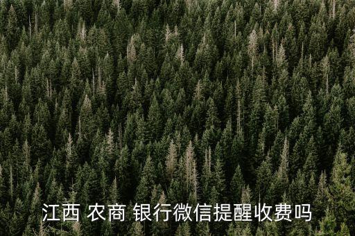 江西 農(nóng)商 銀行微信提醒收費(fèi)嗎