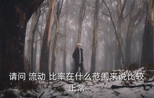 請(qǐng)問 流動(dòng) 比率在什么范圍來說比較正常