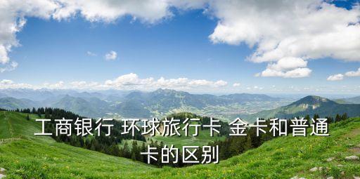 工商環(huán)球金卡5000額度多少錢,工商信用卡環(huán)球金卡額度一般是多少