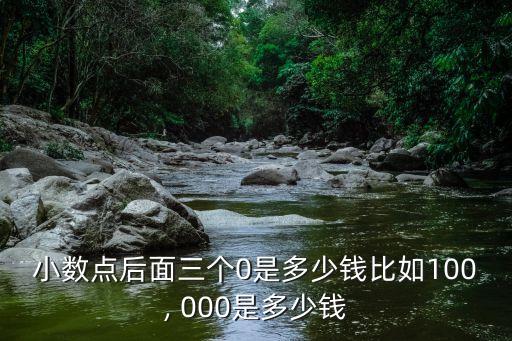 小數(shù)點(diǎn)后面三個(gè)0是多少錢比如100, 000是多少錢
