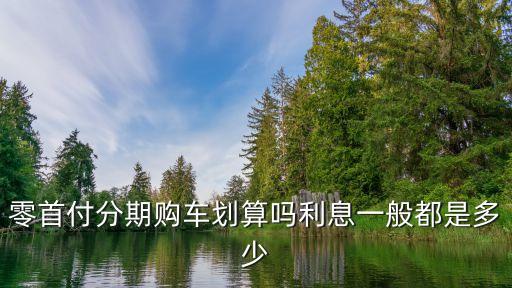 零首付分期購車劃算嗎利息一般都是多少