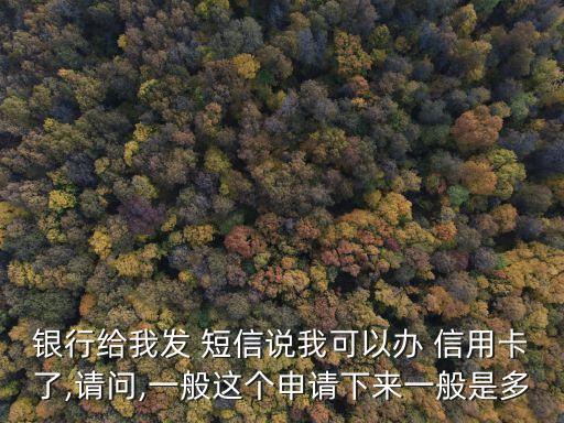 銀行給我發(fā) 短信說我可以辦 信用卡了,請問,一般這個申請下來一般是多