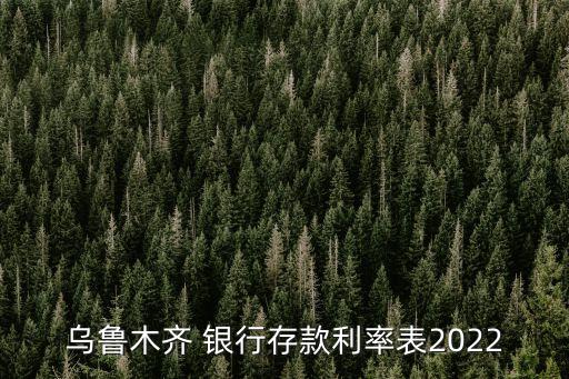 烏魯木齊 銀行存款利率表2022