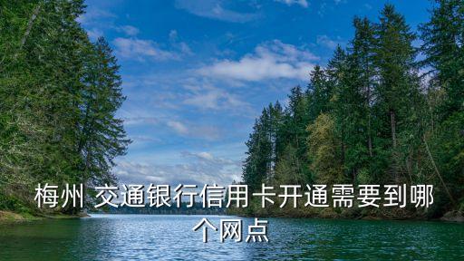  梅州 交通銀行信用卡開通需要到哪個(gè)網(wǎng)點(diǎn)