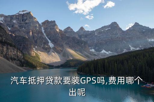 車貸裝gps多少錢,車貸是不是一定要裝GPS