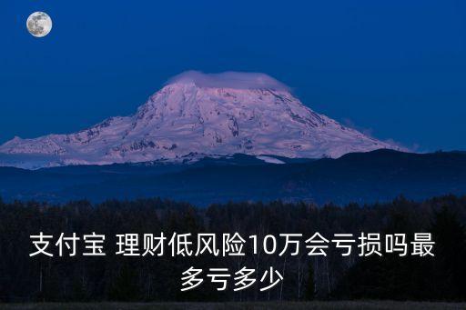 支付寶 理財(cái)?shù)惋L(fēng)險(xiǎn)10萬(wàn)會(huì)虧損嗎最多虧多少
