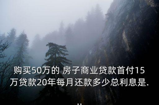 購(gòu)買(mǎi)50萬(wàn)的 房子商業(yè)貸款首付15萬(wàn)貸款20年每月還款多少總利息是...