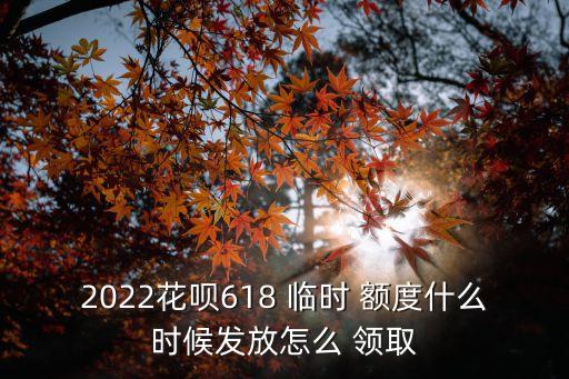 2022花唄618 臨時 額度什么時候發(fā)放怎么 領(lǐng)取