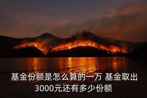  基金份額是怎么算的一萬(wàn) 基金取出3000元還有多少份額