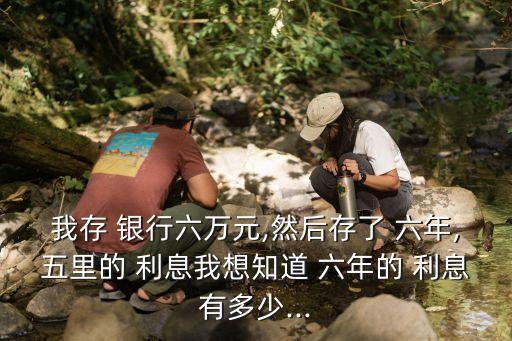 6萬銀行存六年利息多少錢