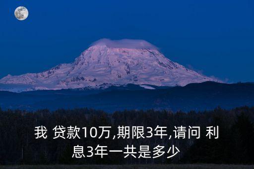 我 貸款10萬(wàn),期限3年,請(qǐng)問(wèn) 利息3年一共是多少