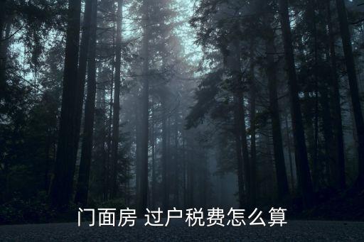 買二手門市過戶多少錢,二手門市過戶稅費怎么算2021