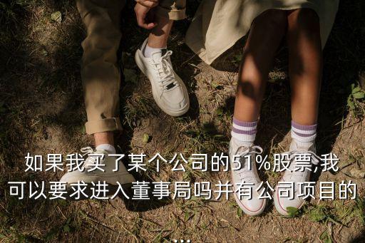 如果我買了某個公司的51%股票,我可以要求進入董事局嗎并有公司項目的...