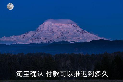  淘寶確認(rèn) 付款可以推遲到多久