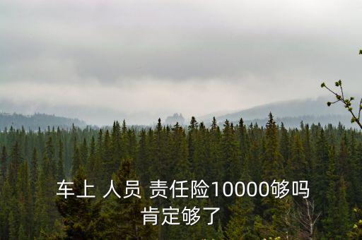  車上 人員 責任險10000夠嗎肯定夠了