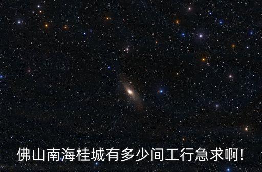 佛山南海桂城有多少間工行急求啊!