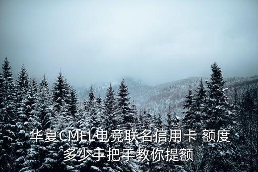  華夏CMEL電競(jìng)聯(lián)名信用卡 額度多少手把手教你提額