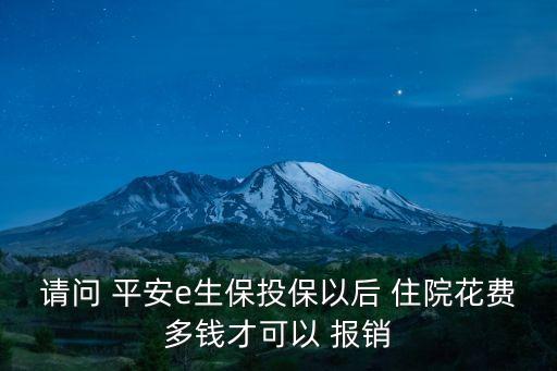 請(qǐng)問(wèn) 平安e生保投保以后 住院花費(fèi)多錢(qián)才可以 報(bào)銷(xiāo)