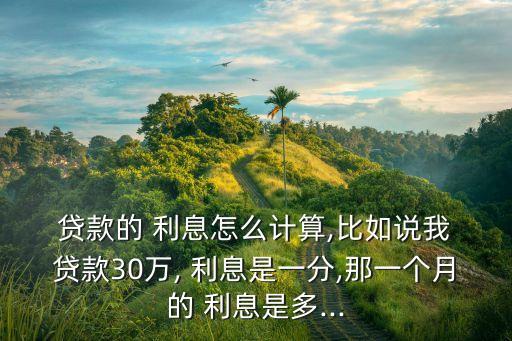 貸款三十萬月利息是多少錢,貸款十萬三年利息多少