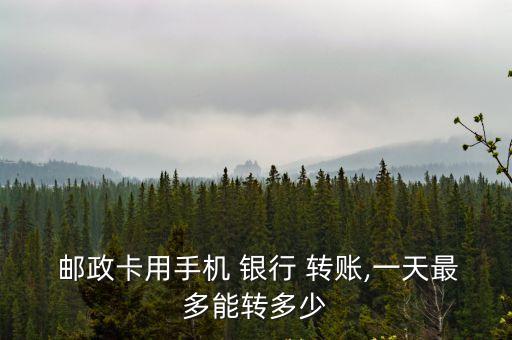  郵政卡用手機(jī) 銀行 轉(zhuǎn)賬,一天最多能轉(zhuǎn)多少