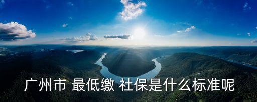  廣州市 最低繳 社保是什么標(biāo)準(zhǔn)呢