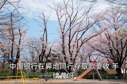 中國銀行 跨省取錢手續(xù)費是多少錢,在中國銀行取錢要手續(xù)費嗎