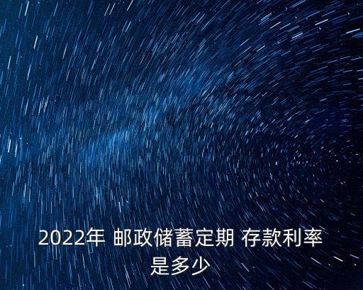 2022年 郵政儲蓄定期 存款利率是多少