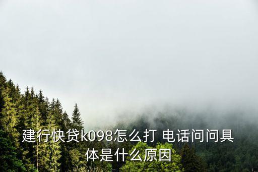 建行快貸k098怎么打 電話問問具體是什么原因