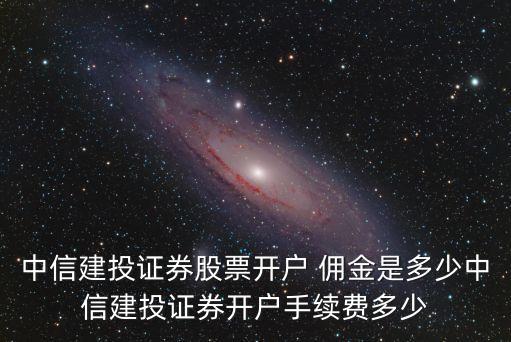 中信建投證券股票開戶 傭金是多少中信建投證券開戶手續(xù)費多少