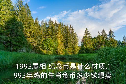 1993屬相 紀念幣是什么材質(zhì),1993年雞的生肖金幣多少錢想賣