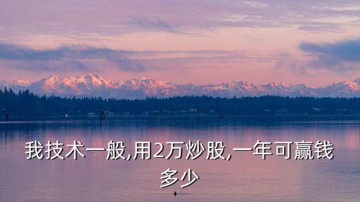 我技術(shù)一般,用2萬(wàn)炒股,一年可贏錢多少