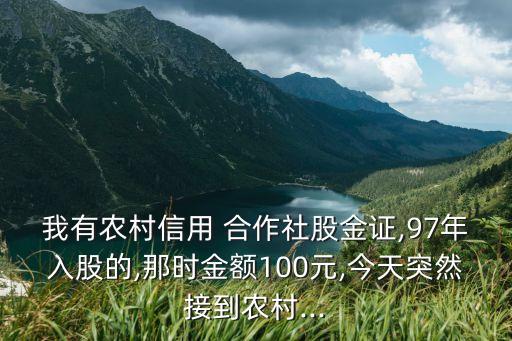 我有農(nóng)村信用 合作社股金證,97年入股的,那時(shí)金額100元,今天突然接到農(nóng)村...