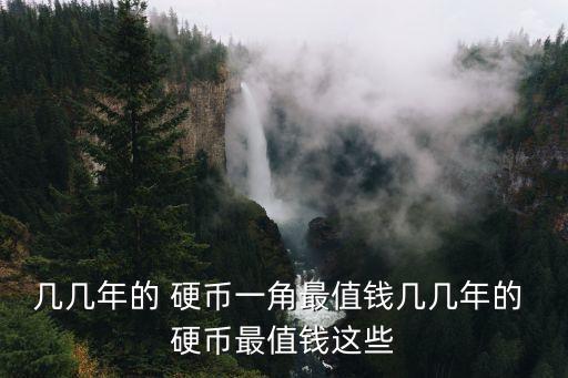 幾幾年的 硬幣一角最值錢幾幾年的 硬幣最值錢這些