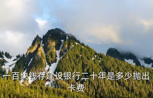 一百塊錢(qián)存建設(shè)銀行二十年是多少拋出卡費(fèi)