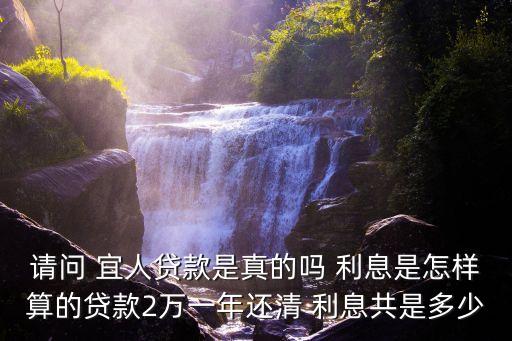 請問 宜人貸款是真的嗎 利息是怎樣算的貸款2萬一年還清 利息共是多少