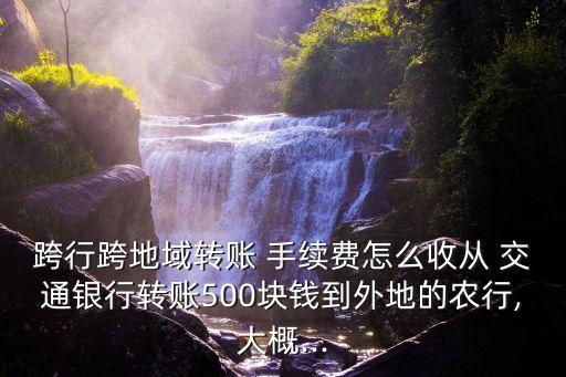 跨行跨地域轉賬 手續(xù)費怎么收從 交通銀行轉賬500塊錢到外地的農行,大概...