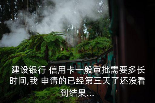  建設(shè)銀行 信用卡一般審批需要多長(zhǎng)時(shí)間,我 申請(qǐng)的已經(jīng)第三天了還沒(méi)看到結(jié)果...