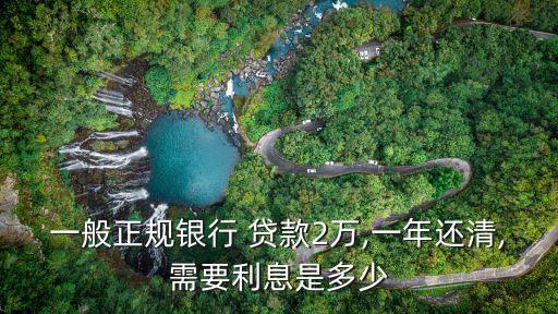 一般正規(guī)銀行 貸款2萬,一年還清,需要利息是多少