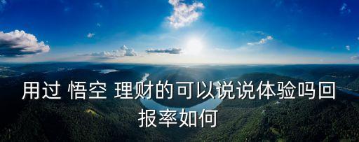 用過 悟空 理財的可以說說體驗嗎回報率如何