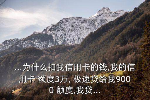 ...為什么扣我信用卡的錢,我的信用卡 額度3萬, 極速貸給我9000 額度,我貸...