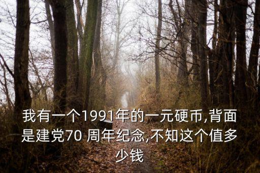 我有一個(gè)1991年的一元硬幣,背面是建黨70 周年紀(jì)念,不知這個(gè)值多少錢