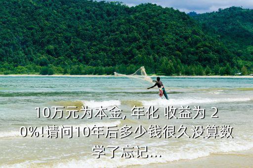 10萬元為本金, 年化 收益為 20%!請(qǐng)問10年后多少錢很久沒算數(shù)學(xué)了忘記...